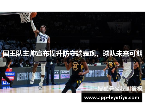 国王队主帅宣布提升防守端表现，球队未来可期