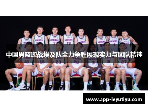 中国男篮迎战埃及队全力争胜展现实力与团队精神