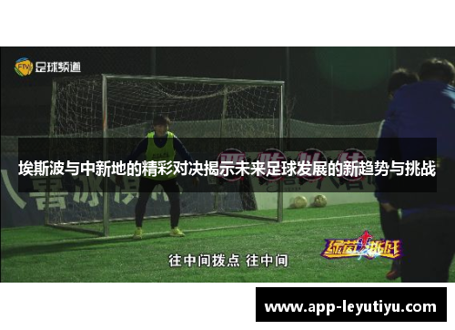埃斯波与中新地的精彩对决揭示未来足球发展的新趋势与挑战