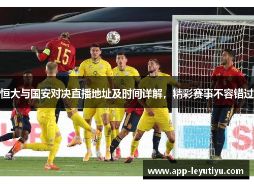 恒大与国安对决直播地址及时间详解，精彩赛事不容错过