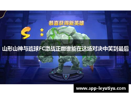 山形山神与疏球FC激战正酣谁能在这场对决中笑到最后