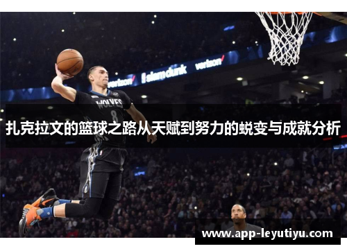 扎克拉文的篮球之路从天赋到努力的蜕变与成就分析