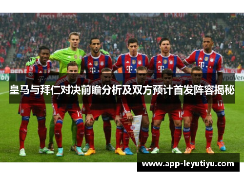 皇马与拜仁对决前瞻分析及双方预计首发阵容揭秘