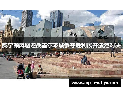 威宁顿凤凰迎战墨尔本城争夺胜利展开激烈对决